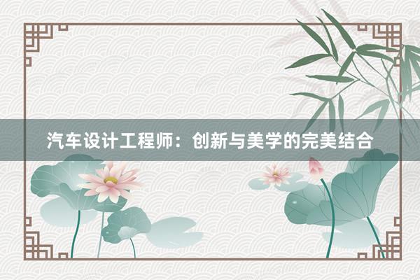 汽车设计工程师：创新与美学的完美结合