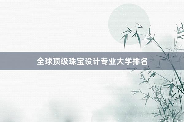 全球顶级珠宝设计专业大学排名