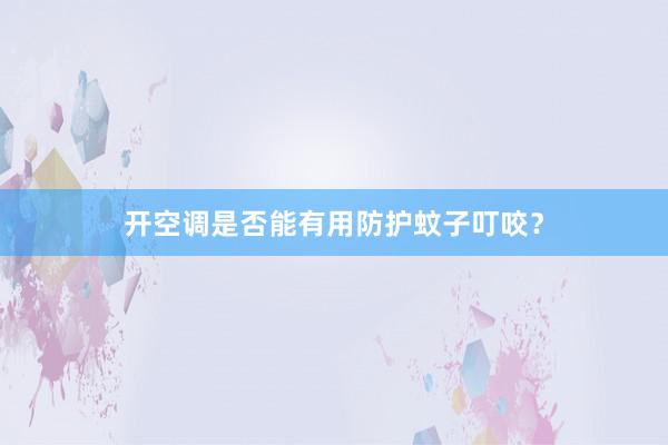 开空调是否能有用防护蚊子叮咬？