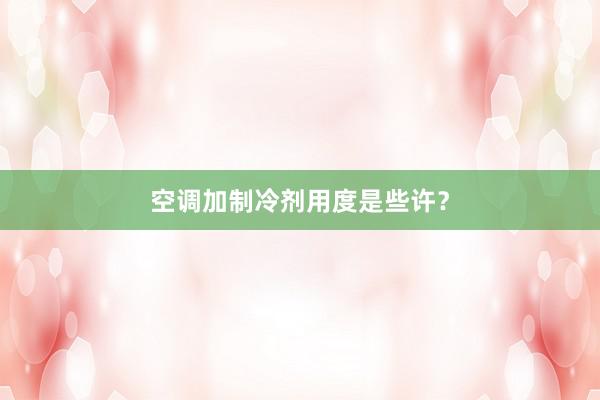 空调加制冷剂用度是些许？