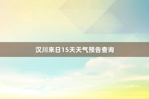 汉川来日15天天气预告查询